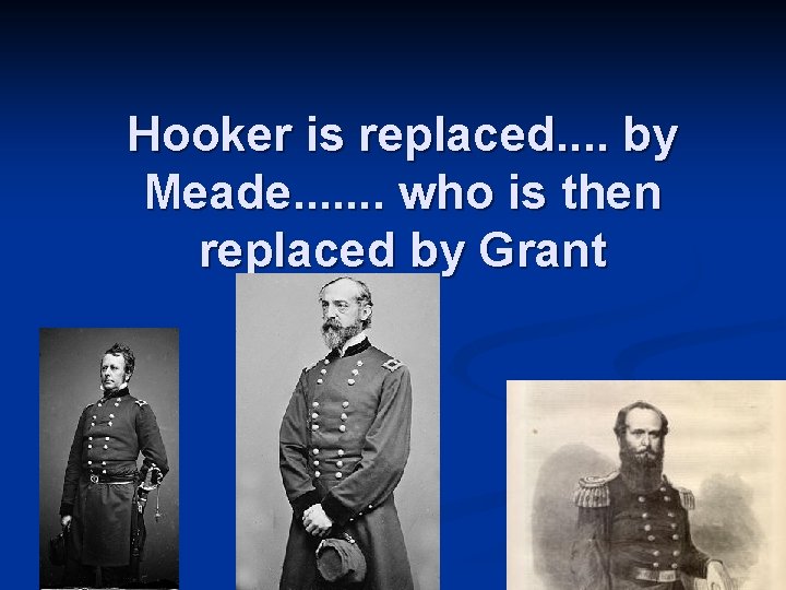 Hooker is replaced. . by Meade. . . . who is then replaced by