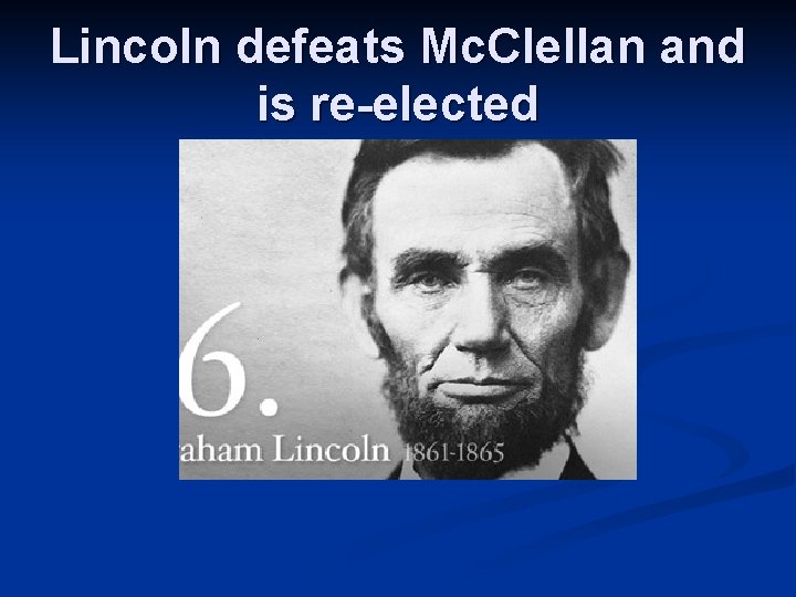 Lincoln defeats Mc. Clellan and is re-elected 