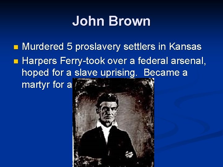 John Brown Murdered 5 proslavery settlers in Kansas n Harpers Ferry-took over a federal