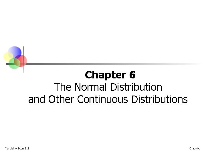 Chapter 6 The Normal Distribution and Other Continuous Distributions Yandell – Econ 216 Chap