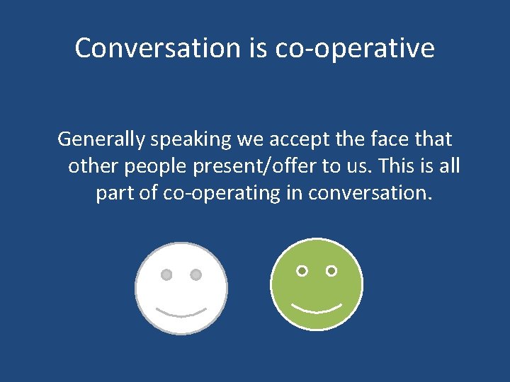 Conversation is co-operative Generally speaking we accept the face that other people present/offer to