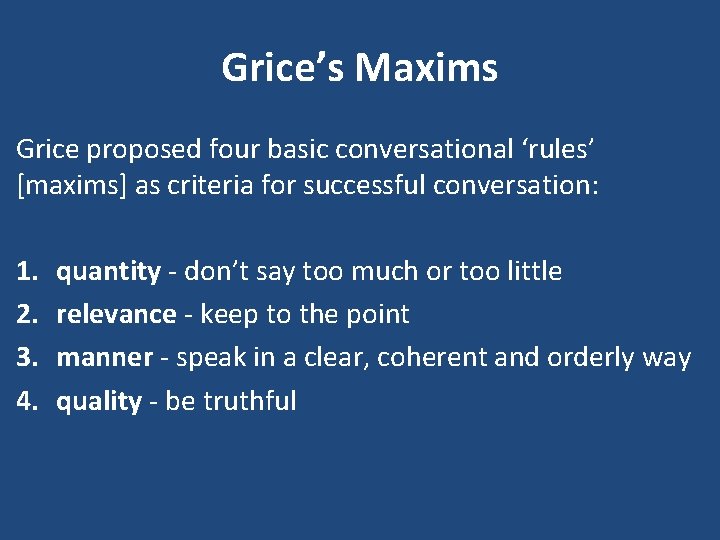 Grice’s Maxims Grice proposed four basic conversational ‘rules’ [maxims] as criteria for successful conversation: