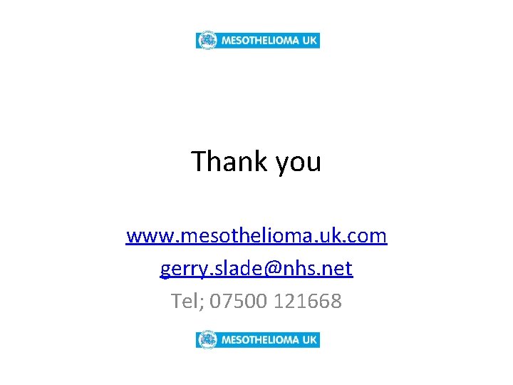 Thank you www. mesothelioma. uk. com gerry. slade@nhs. net Tel; 07500 121668 