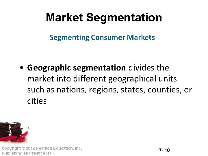 Market Segmentation Segmenting Consumer Markets • Geographic segmentation divides the market into different geographical