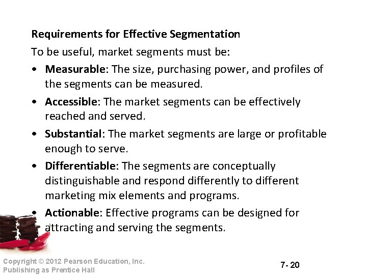 Requirements for Effective Segmentation To be useful, market segments must be: • Measurable: The