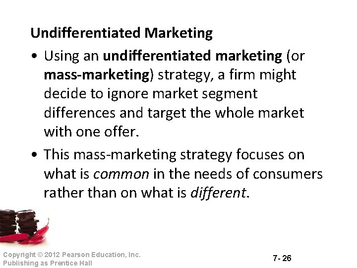Undifferentiated Marketing • Using an undifferentiated marketing (or mass-marketing) strategy, a firm might decide