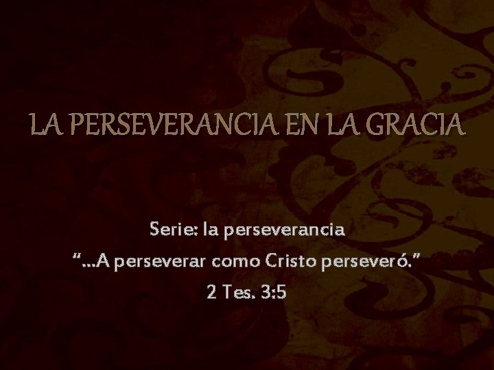 LA PERSEVERANCIA EN LA GRACIA Serie: la perseverancia “…A perseverar como Cristo perseveró. ” LA PERSEVERANCIA EN LA GRACIA Serie: la perseverancia “…A perseverar como Cristo perseveró. ”