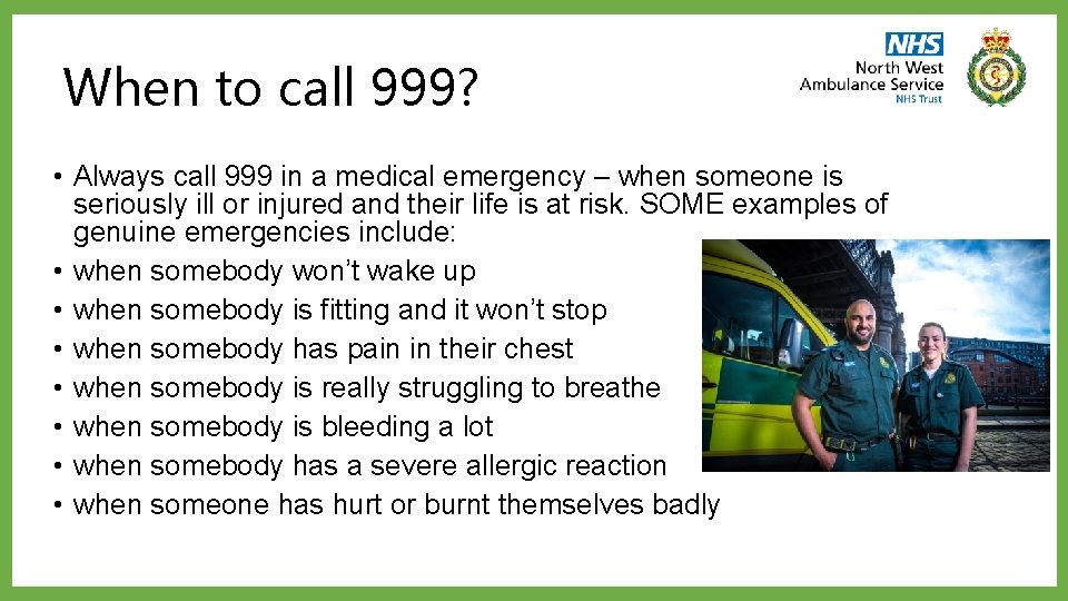 When to call 999? • Always call 999 in a medical emergency – when