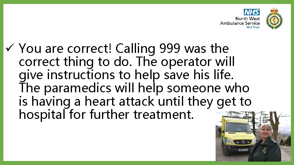 ü You are correct! Calling 999 was the correct thing to do. The operator