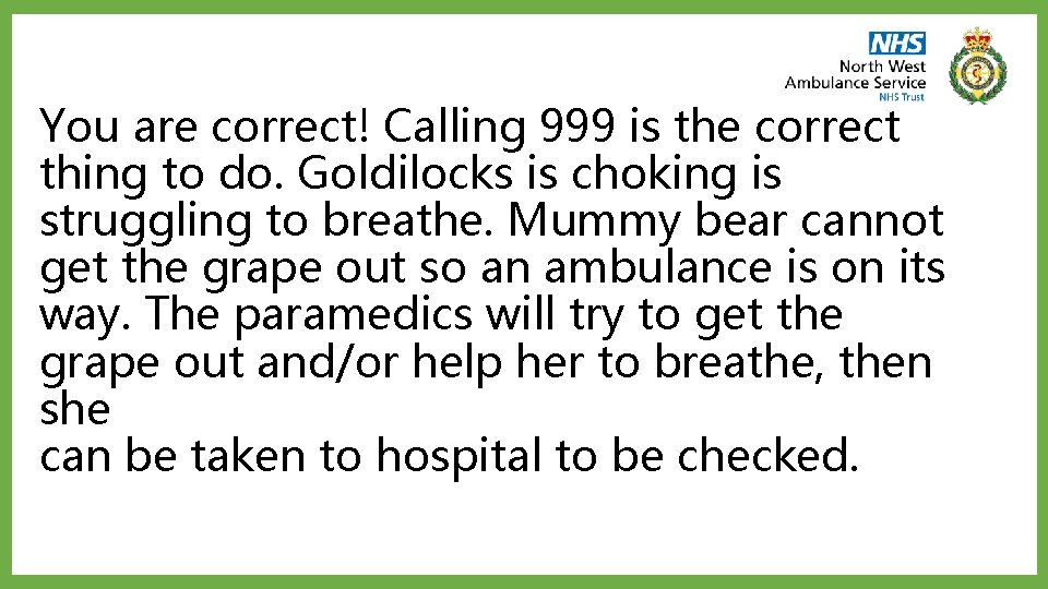 You are correct! Calling 999 is the correct thing to do. Goldilocks is choking