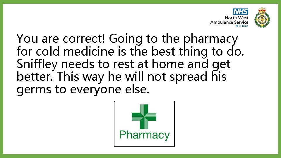 You are correct! Going to the pharmacy for cold medicine is the best thing