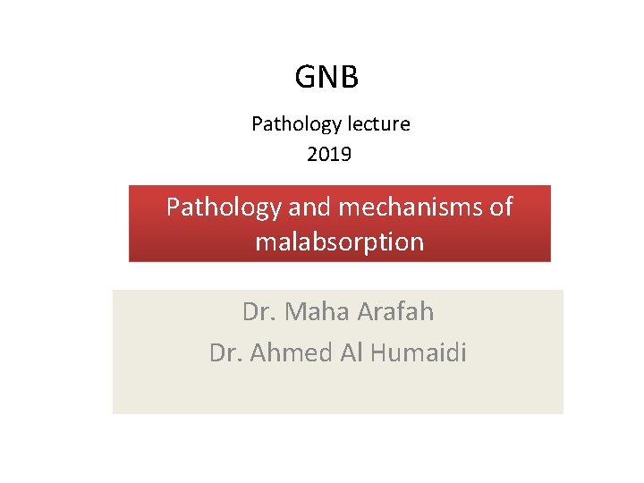 GNB Pathology lecture 2019 Pathology and mechanisms of malabsorption Dr. Maha Arafah Dr. Ahmed