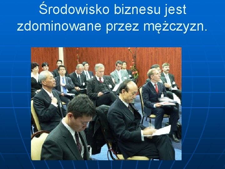 Środowisko biznesu jest zdominowane przez mężczyzn. 