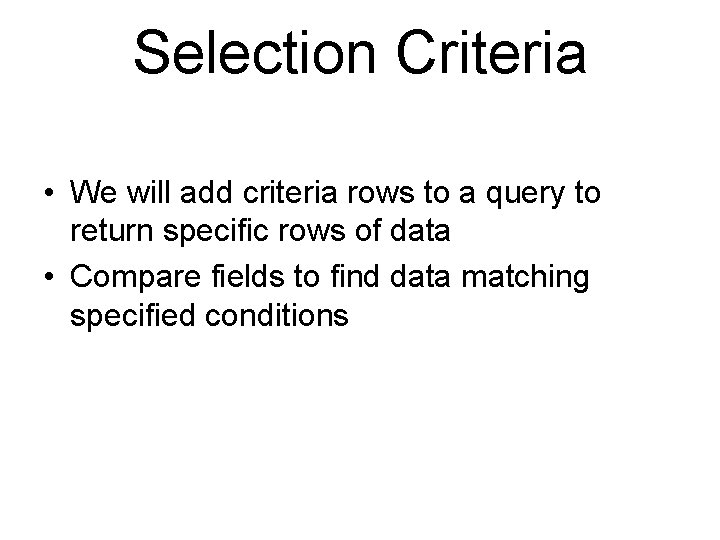 Selection Criteria • We will add criteria rows to a query to return specific