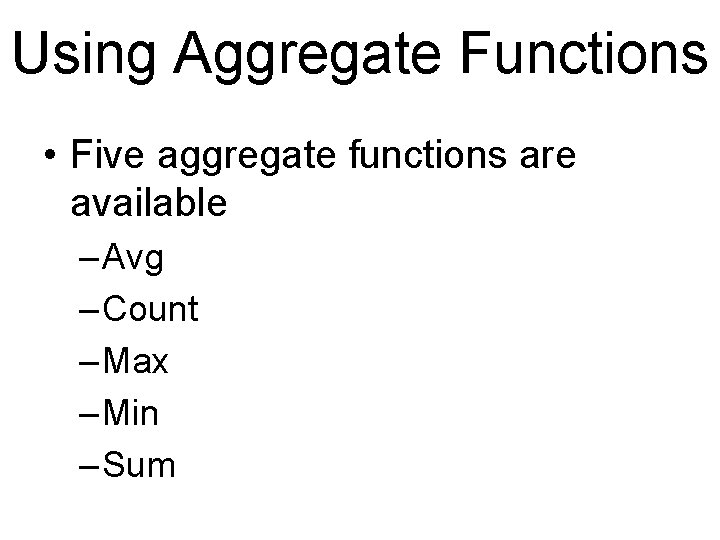 Using Aggregate Functions • Five aggregate functions are available – Avg – Count –