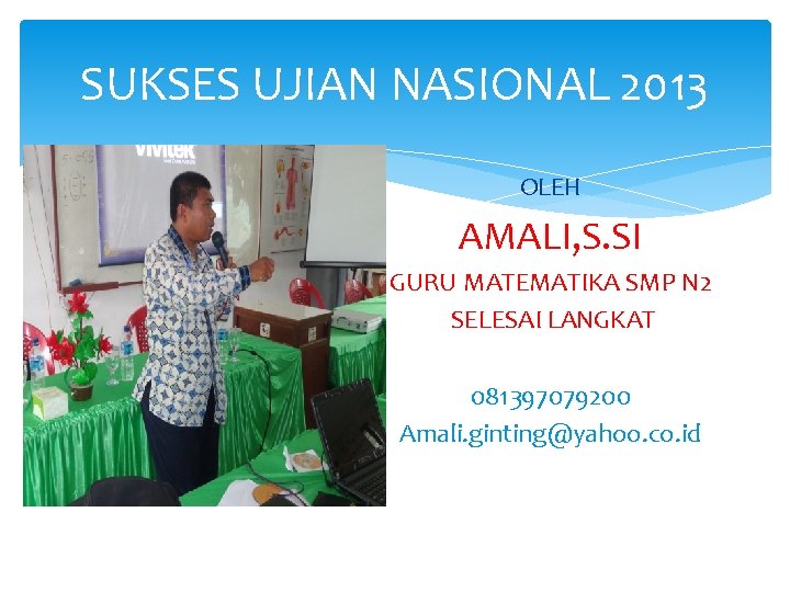 SUKSES UJIAN NASIONAL 2013 OLEH AMALI, S. SI GURU MATEMATIKA SMP N 2 SELESAI