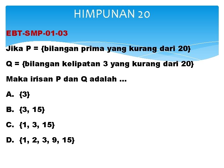 HIMPUNAN 20 EBT-SMP-01 -03 Jika P = {bilangan prima yang kurang dari 20} Q