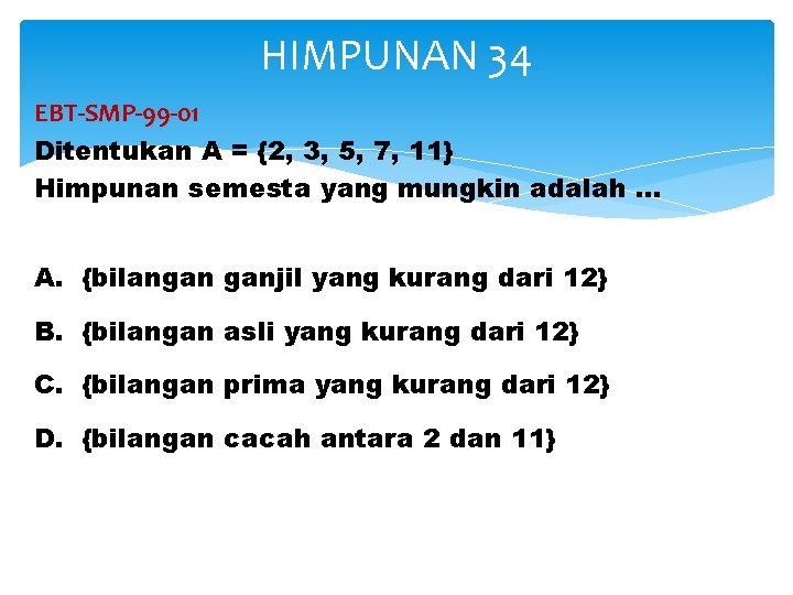 HIMPUNAN 34 EBT-SMP-99 -01 Ditentukan A = {2, 3, 5, 7, 11} Himpunan semesta