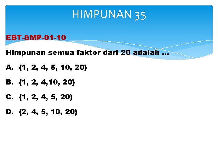 HIMPUNAN 35 EBT-SMP-01 -10 Himpunan semua faktor dari 20 adalah … A. {1, 2,