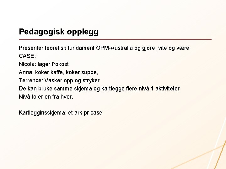 Pedagogisk opplegg Presenter teoretisk fundament OPM-Australia og gjøre, vite og være CASE: Nicola: lager