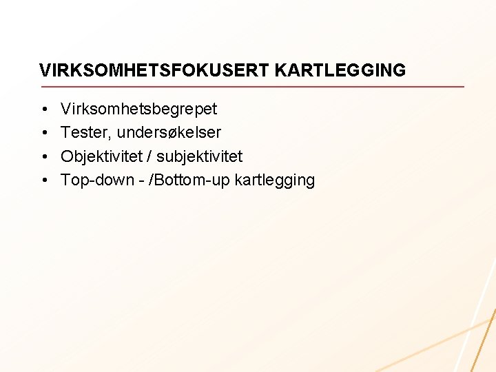 VIRKSOMHETSFOKUSERT KARTLEGGING • • Virksomhetsbegrepet Tester, undersøkelser Objektivitet / subjektivitet Top-down - /Bottom-up kartlegging