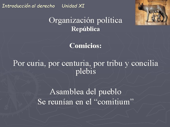 Introducción al derecho Unidad XI Organización política República Comicios: Por curia, por centuria, por