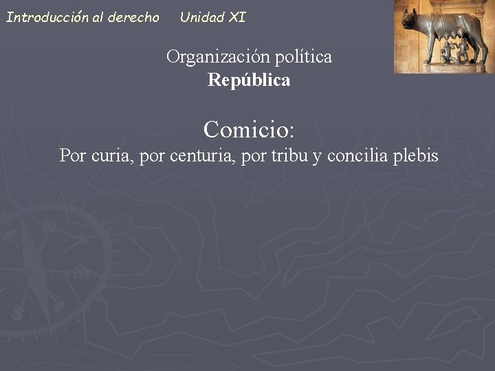 Introducción al derecho Unidad XI Organización política República Comicio: Por curia, por centuria, por
