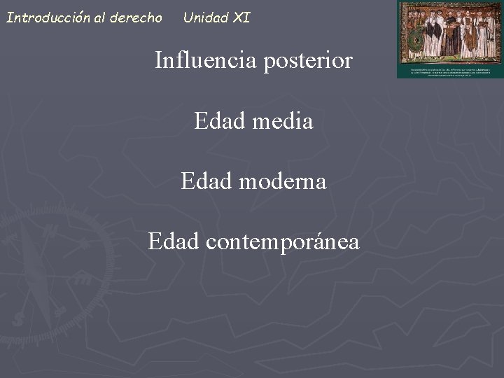 Introducción al derecho Unidad XI Influencia posterior Edad media Edad moderna Edad contemporánea 