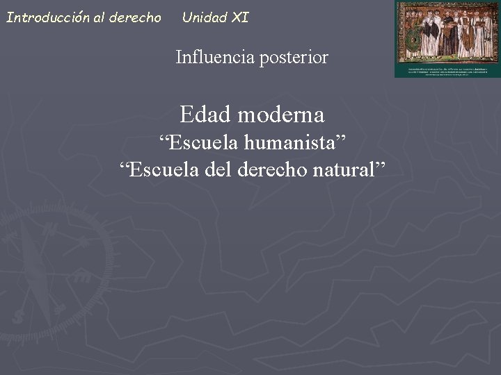 Introducción al derecho Unidad XI Influencia posterior Edad moderna “Escuela humanista” “Escuela del derecho