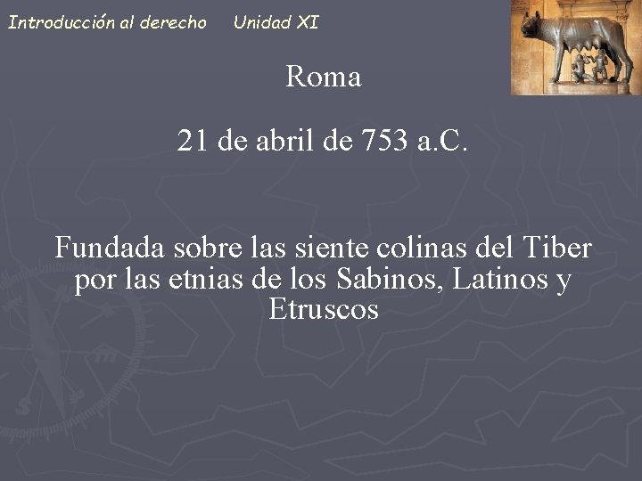 Introducción al derecho Unidad XI Roma 21 de abril de 753 a. C. Fundada