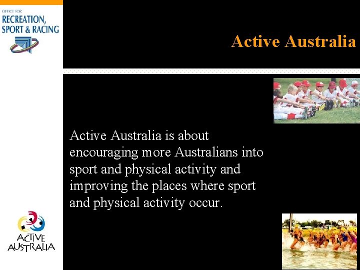 Active Australia is about encouraging more Australians into sport and physical activity and improving