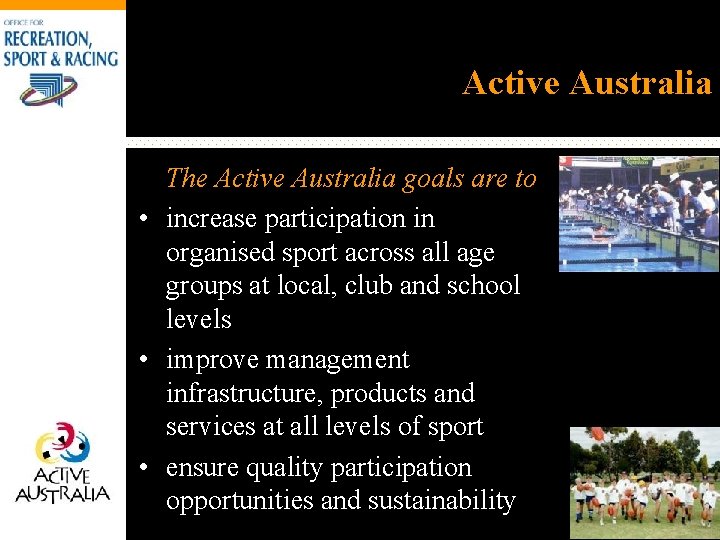 Active Australia The Active Australia goals are to • increase participation in organised sport