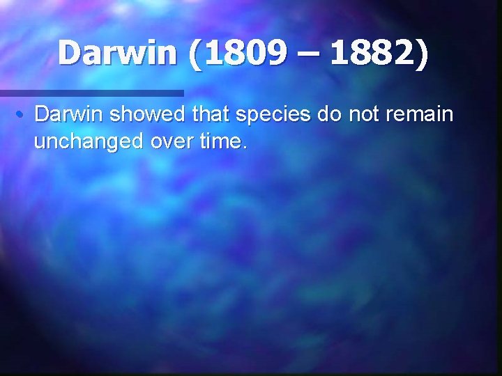 Darwin (1809 – 1882) • Darwin showed that species do not remain unchanged over