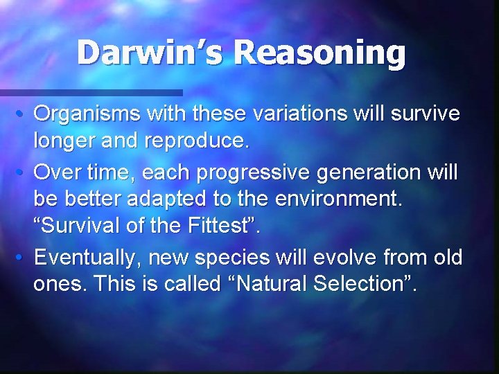 Darwin’s Reasoning • Organisms with these variations will survive longer and reproduce. • Over