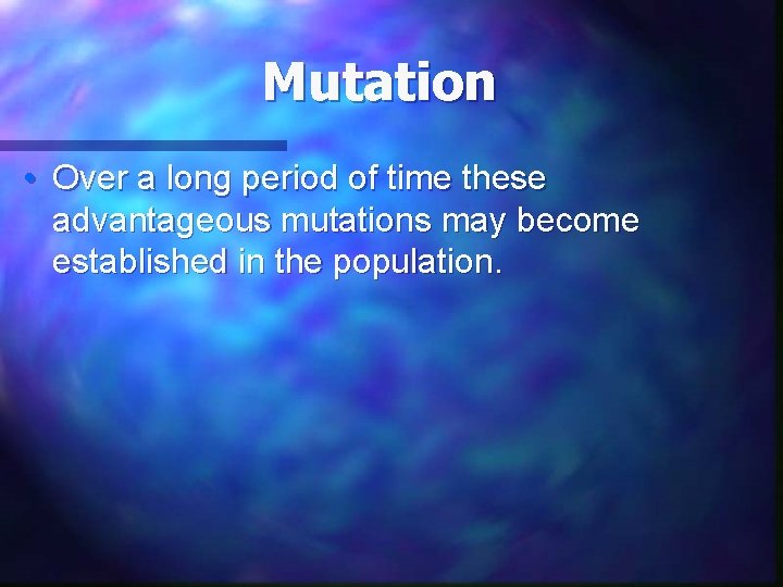 Mutation • Over a long period of time these advantageous mutations may become established