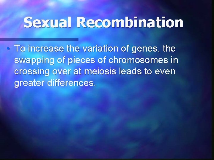 Sexual Recombination • To increase the variation of genes, the swapping of pieces of