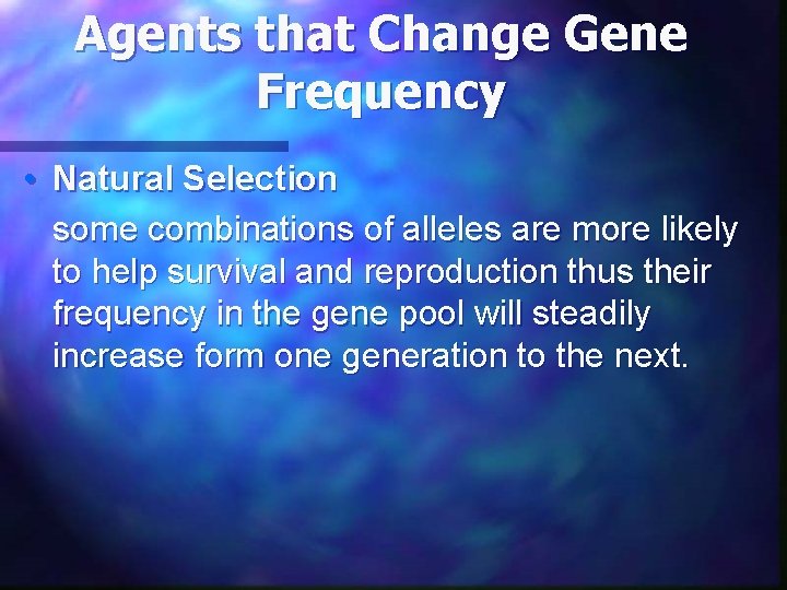 Agents that Change Gene Frequency • Natural Selection some combinations of alleles are more