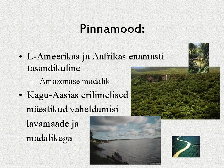 Pinnamood: • L-Ameerikas ja Aafrikas enamasti tasandikuline – Amazonase madalik • Kagu-Aasias erilimelised mäestikud