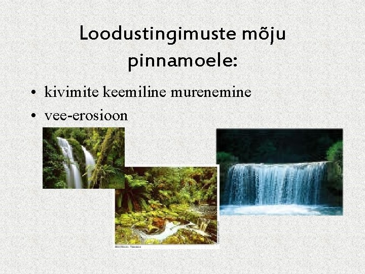 Loodustingimuste mõju pinnamoele: • kivimite keemiline murenemine • vee-erosioon 