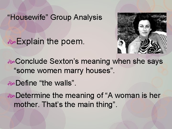 “Housewife” Group Analysis Explain the poem. Conclude Sexton’s meaning when she says “some women