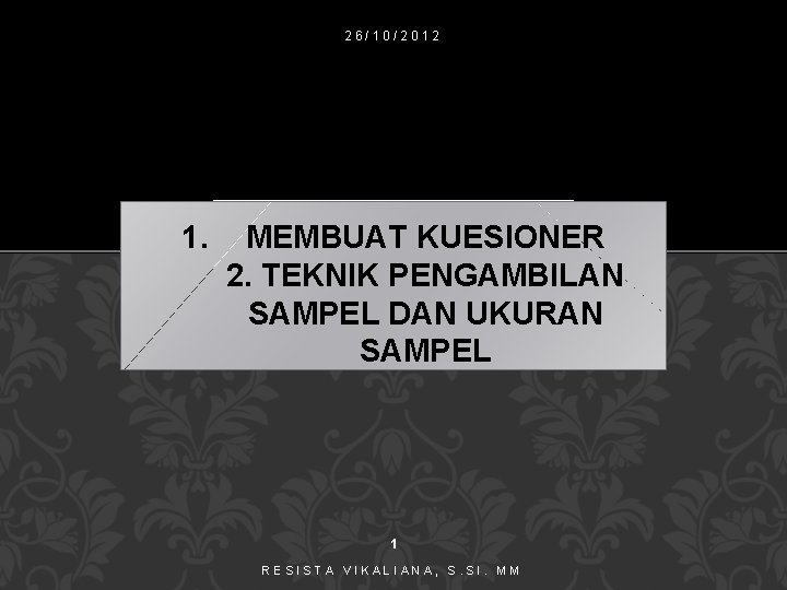 26/10/2012 1. MEMBUAT KUESIONER 2. TEKNIK PENGAMBILAN SAMPEL DAN UKURAN SAMPEL 1 RESISTA VIKALIANA,