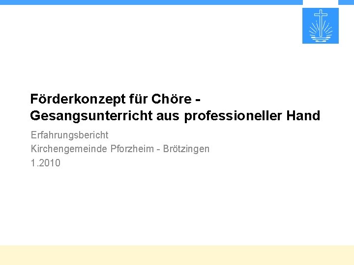 Förderkonzept für Chöre Gesangsunterricht aus professioneller Hand Erfahrungsbericht Kirchengemeinde Pforzheim - Brötzingen 1. 2010