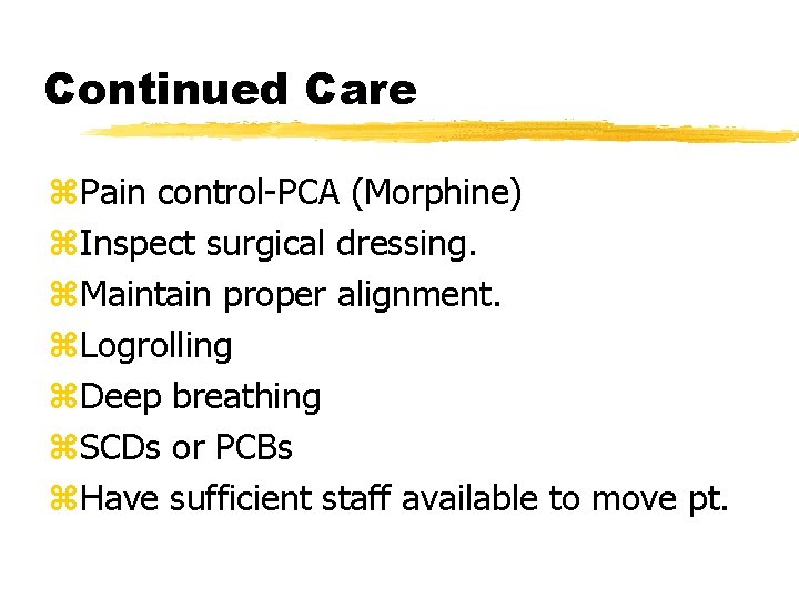 Continued Care z. Pain control-PCA (Morphine) z. Inspect surgical dressing. z. Maintain proper alignment.