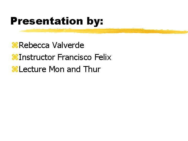 Presentation by: z. Rebecca Valverde z. Instructor Francisco Felix z. Lecture Mon and Thur