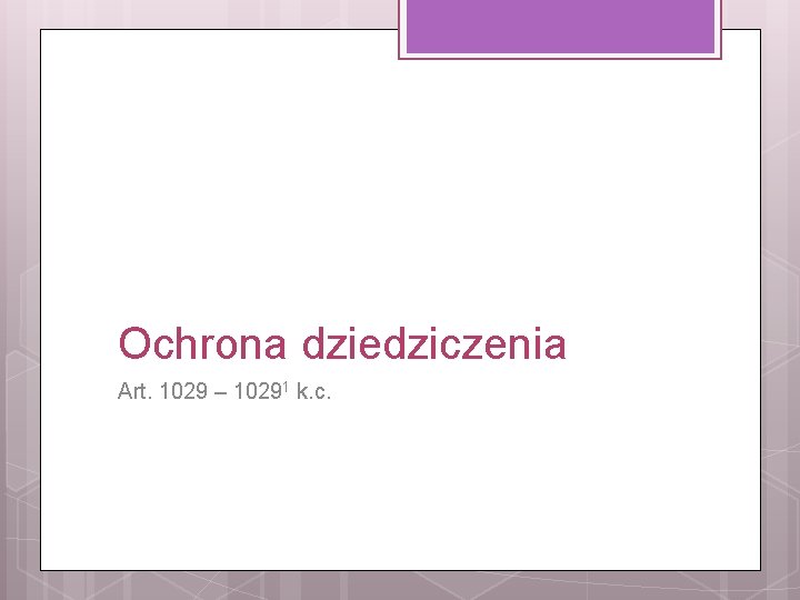 Ochrona dziedziczenia Art. 1029 – 10291 k. c. 