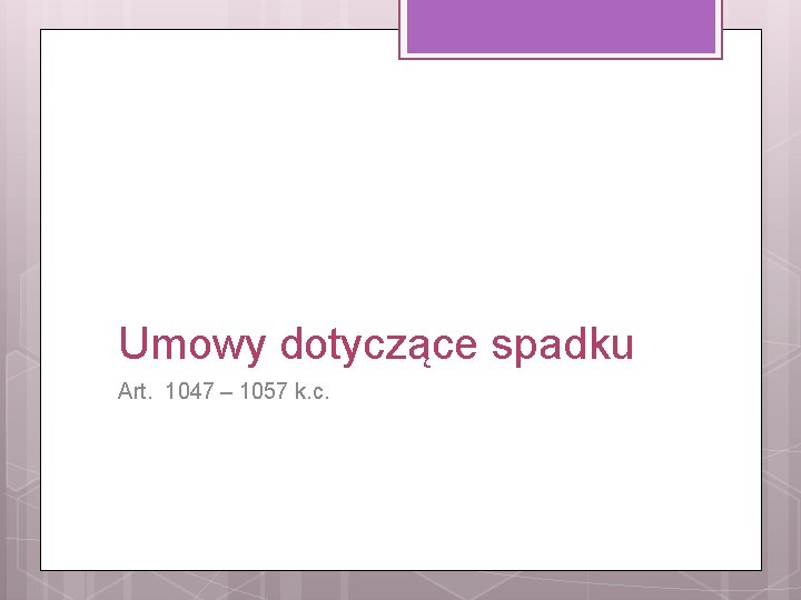 Umowy dotyczące spadku Art. 1047 – 1057 k. c. 