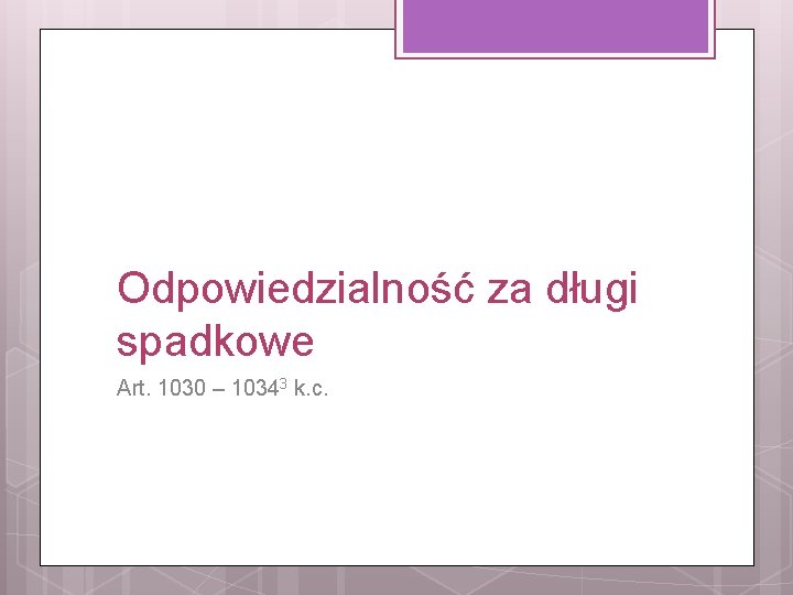 Odpowiedzialność za długi spadkowe Art. 1030 – 10343 k. c. 