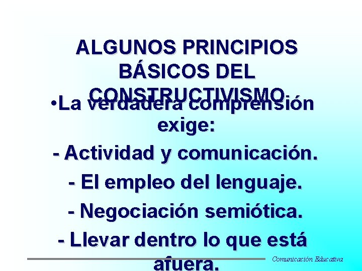 ALGUNOS PRINCIPIOS BÁSICOS DEL CONSTRUCTIVISMO • La verdadera comprensión exige: - Actividad y comunicación.