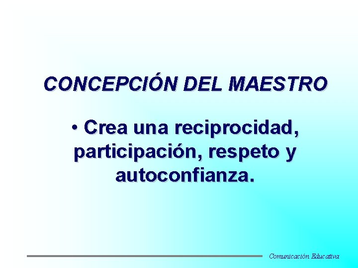 CONCEPCIÓN DEL MAESTRO • Crea una reciprocidad, participación, respeto y autoconfianza. Comunicación Educativa 
