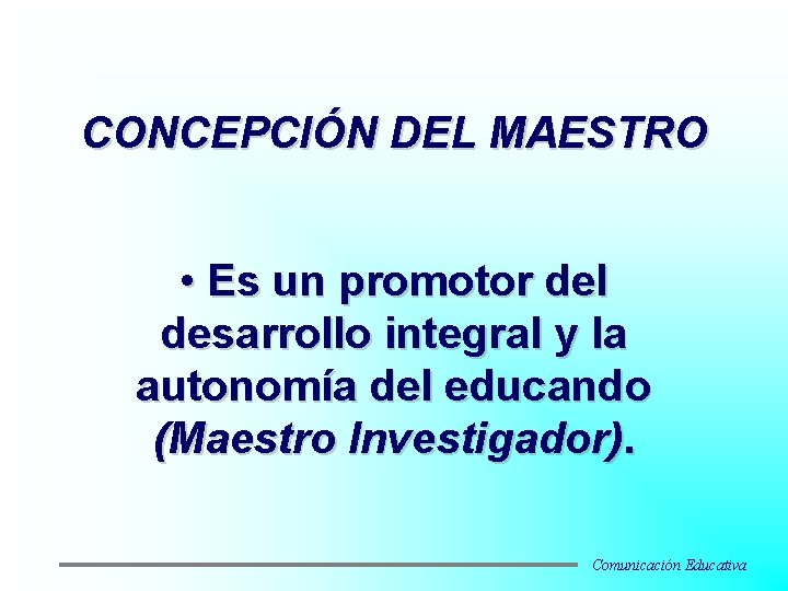 CONCEPCIÓN DEL MAESTRO • Es un promotor del desarrollo integral y la autonomía del